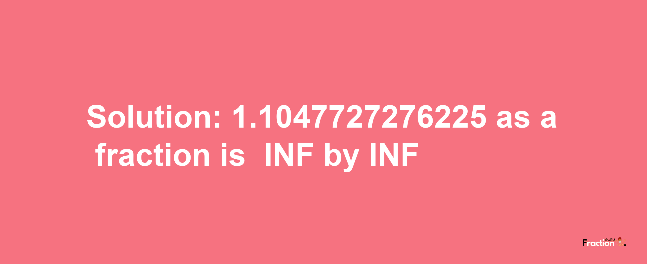 Solution:-1.1047727276225 as a fraction is -INF/INF