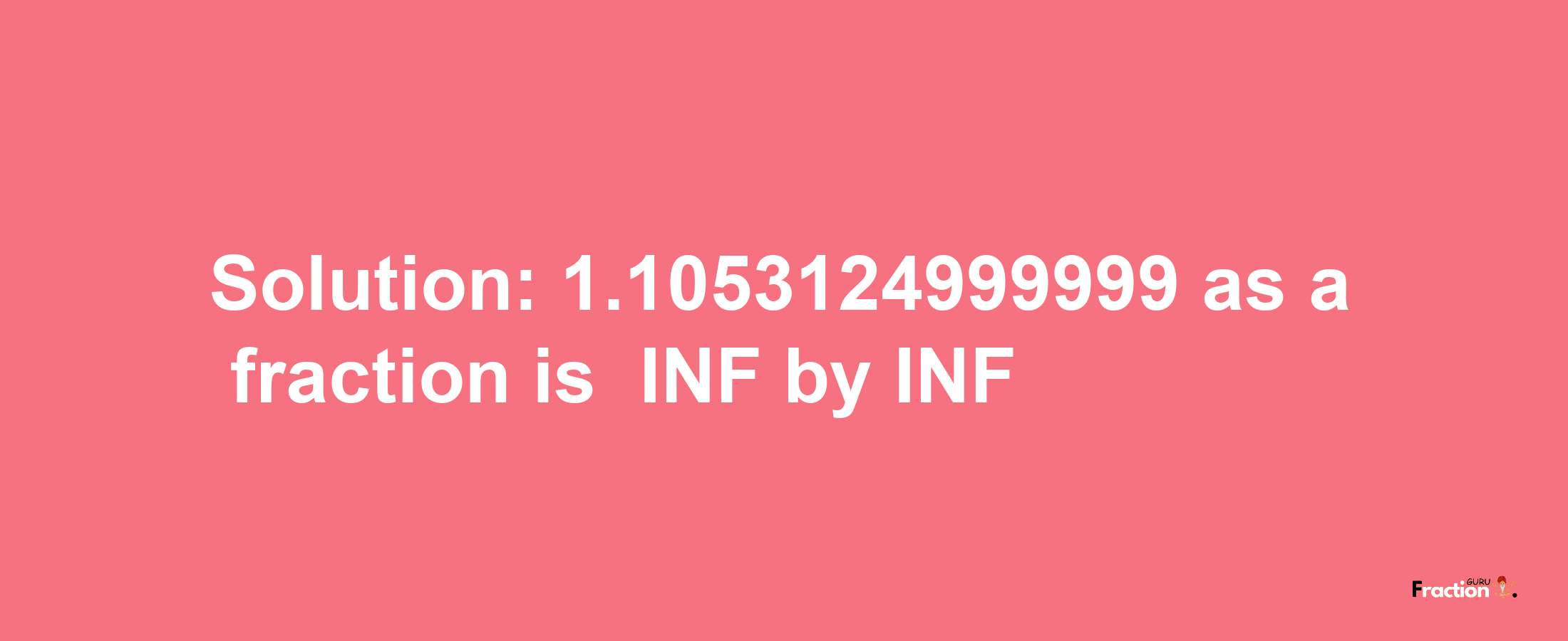 Solution:-1.1053124999999 as a fraction is -INF/INF