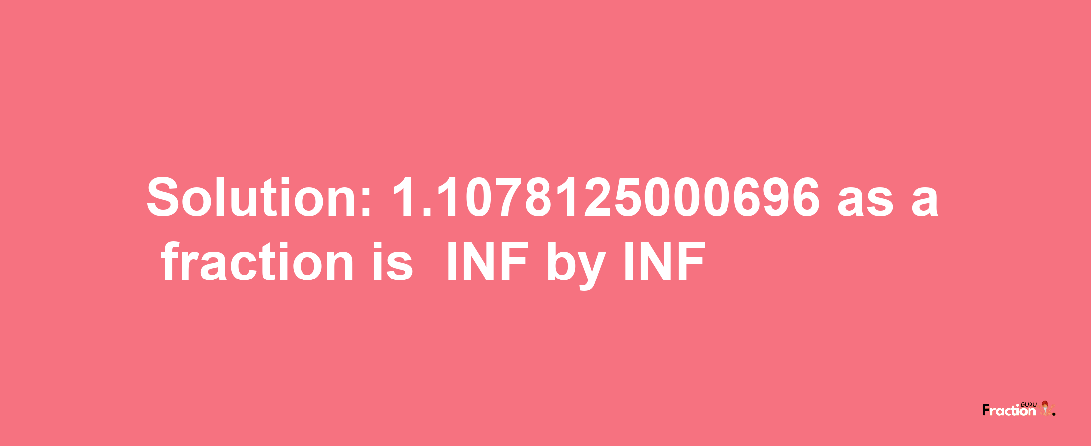 Solution:-1.1078125000696 as a fraction is -INF/INF