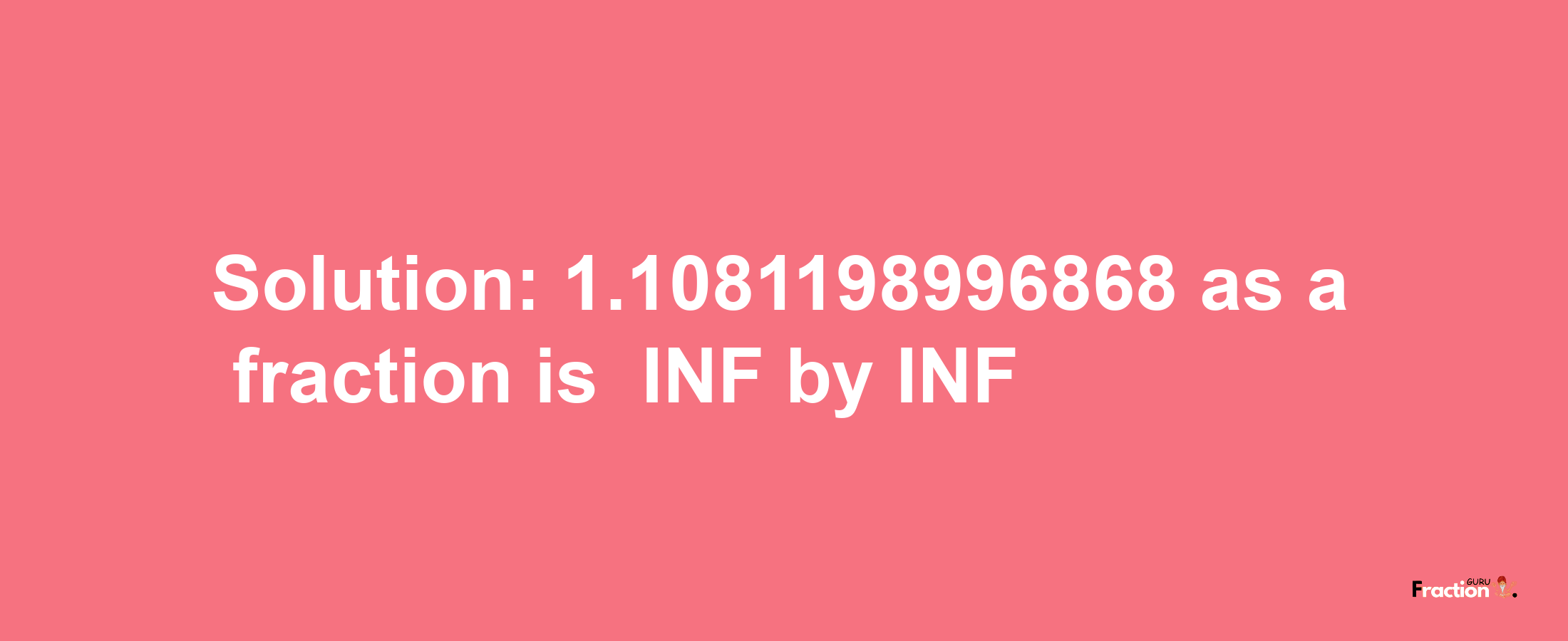 Solution:-1.1081198996868 as a fraction is -INF/INF