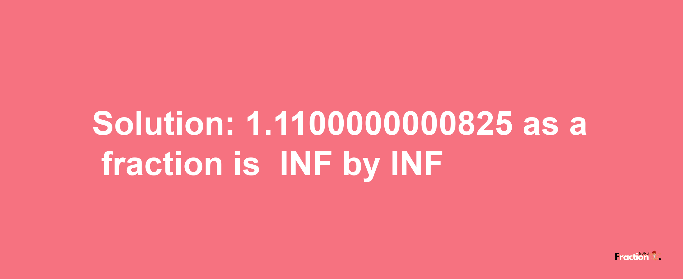 Solution:-1.1100000000825 as a fraction is -INF/INF