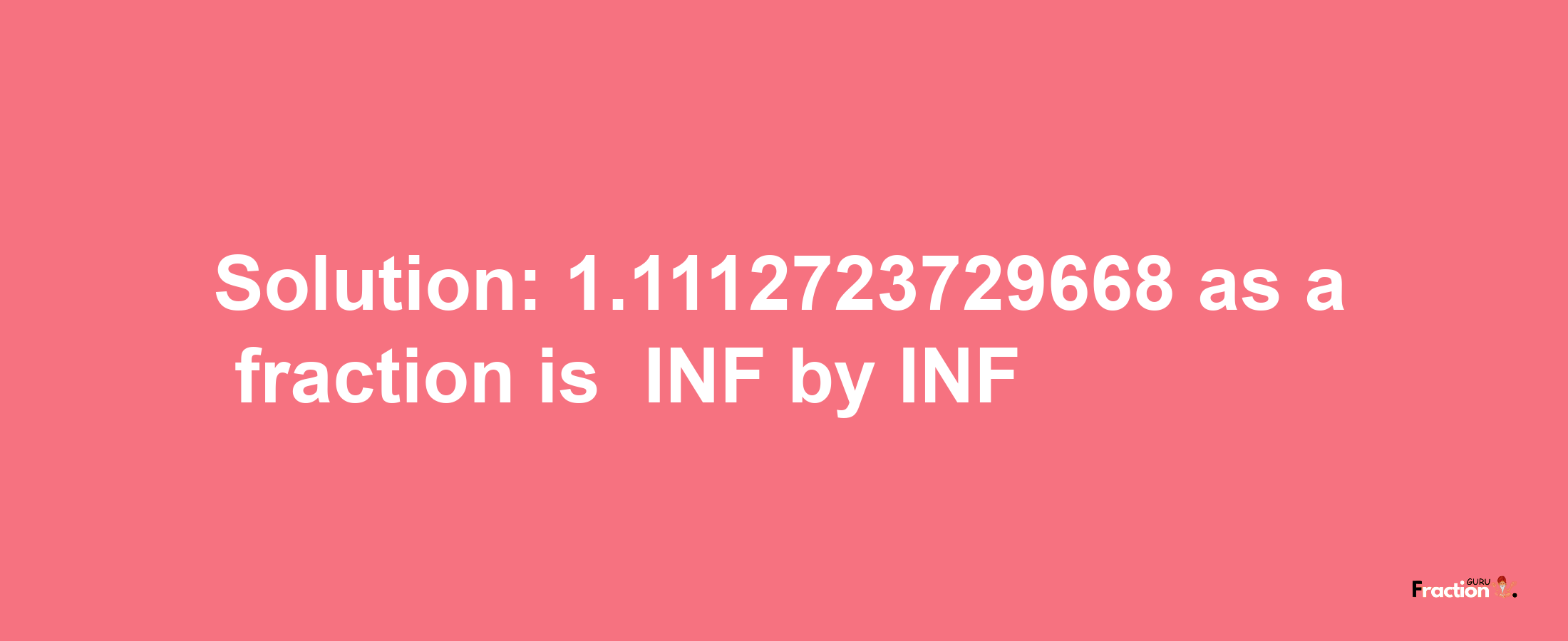 Solution:-1.1112723729668 as a fraction is -INF/INF