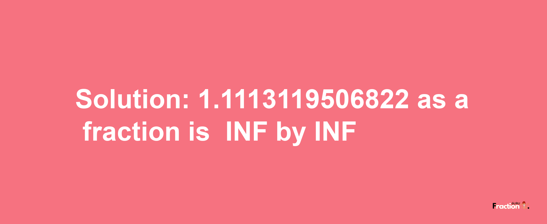 Solution:-1.1113119506822 as a fraction is -INF/INF