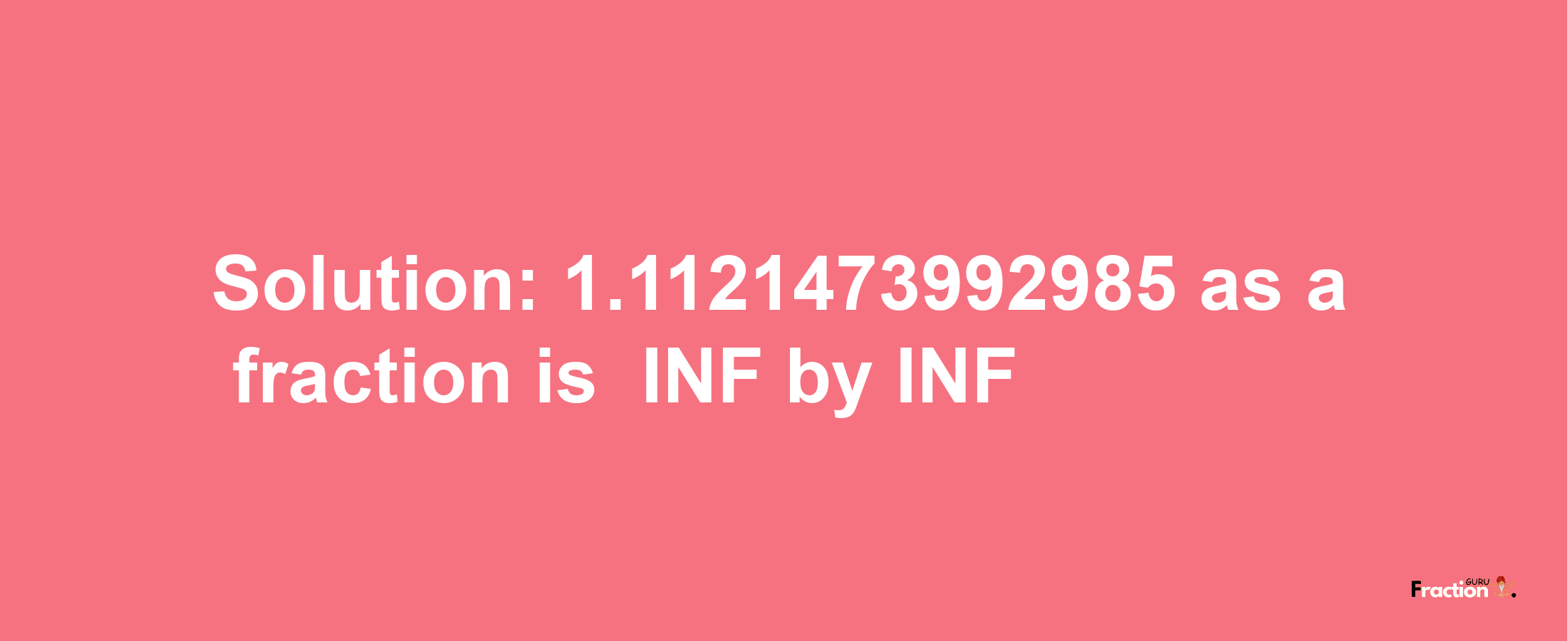 Solution:-1.1121473992985 as a fraction is -INF/INF