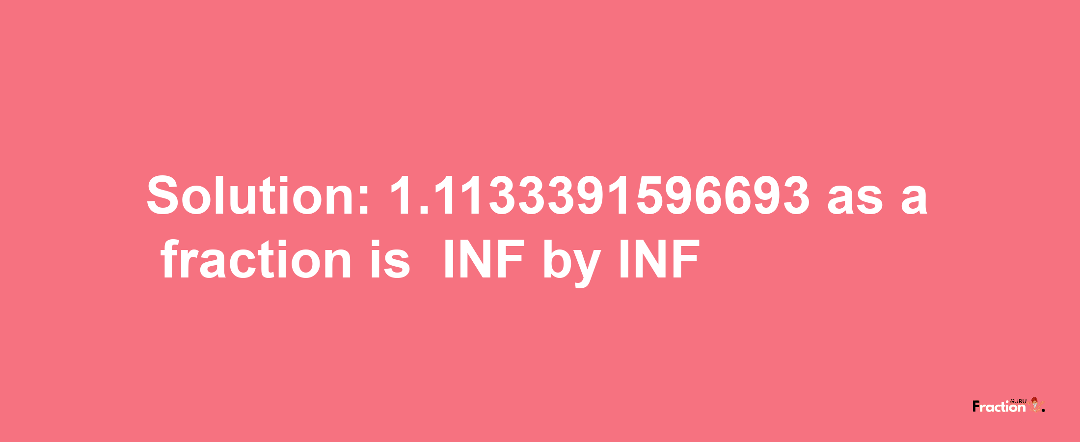 Solution:-1.1133391596693 as a fraction is -INF/INF