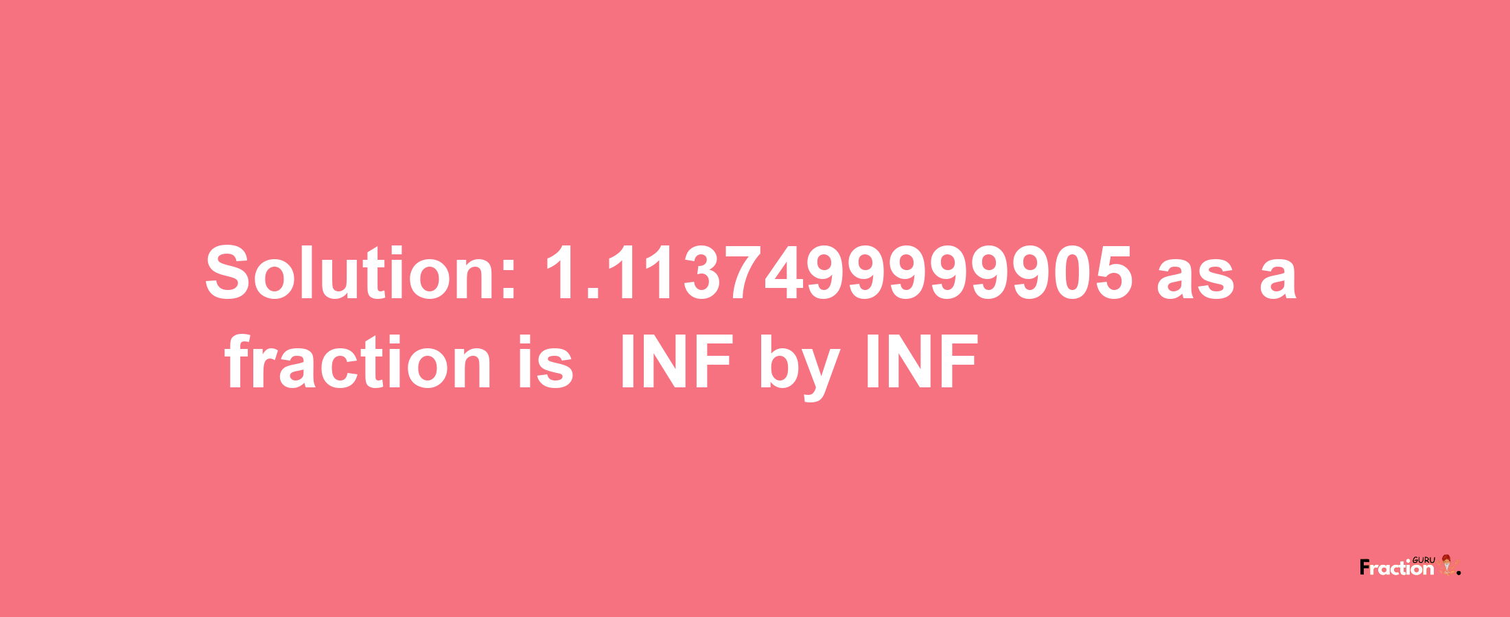 Solution:-1.1137499999905 as a fraction is -INF/INF