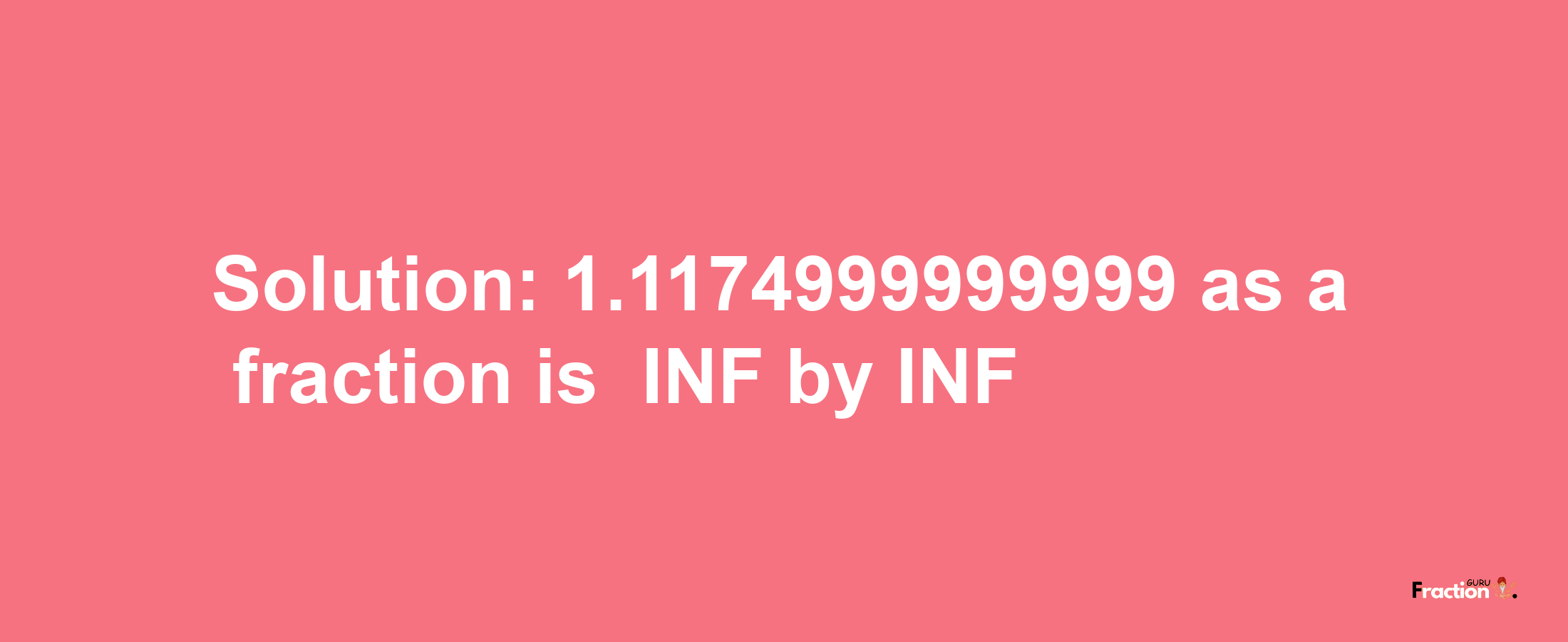 Solution:-1.1174999999999 as a fraction is -INF/INF