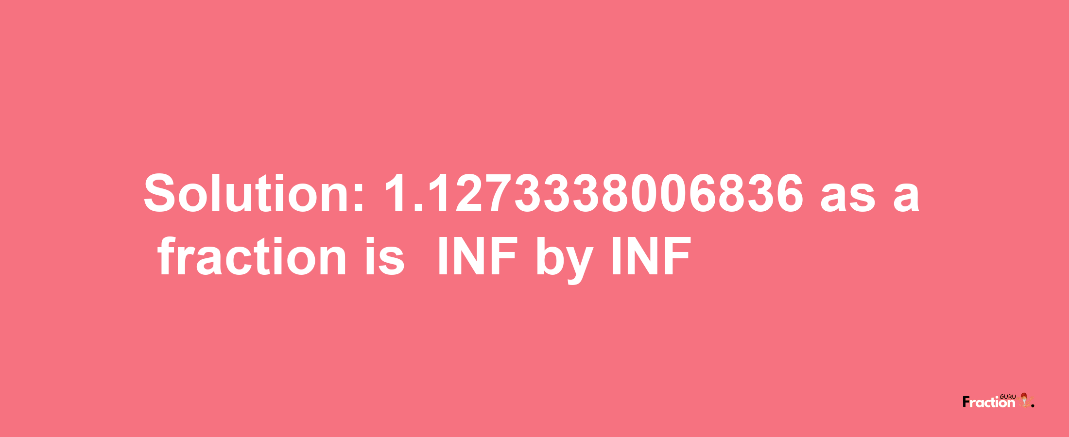 Solution:-1.1273338006836 as a fraction is -INF/INF