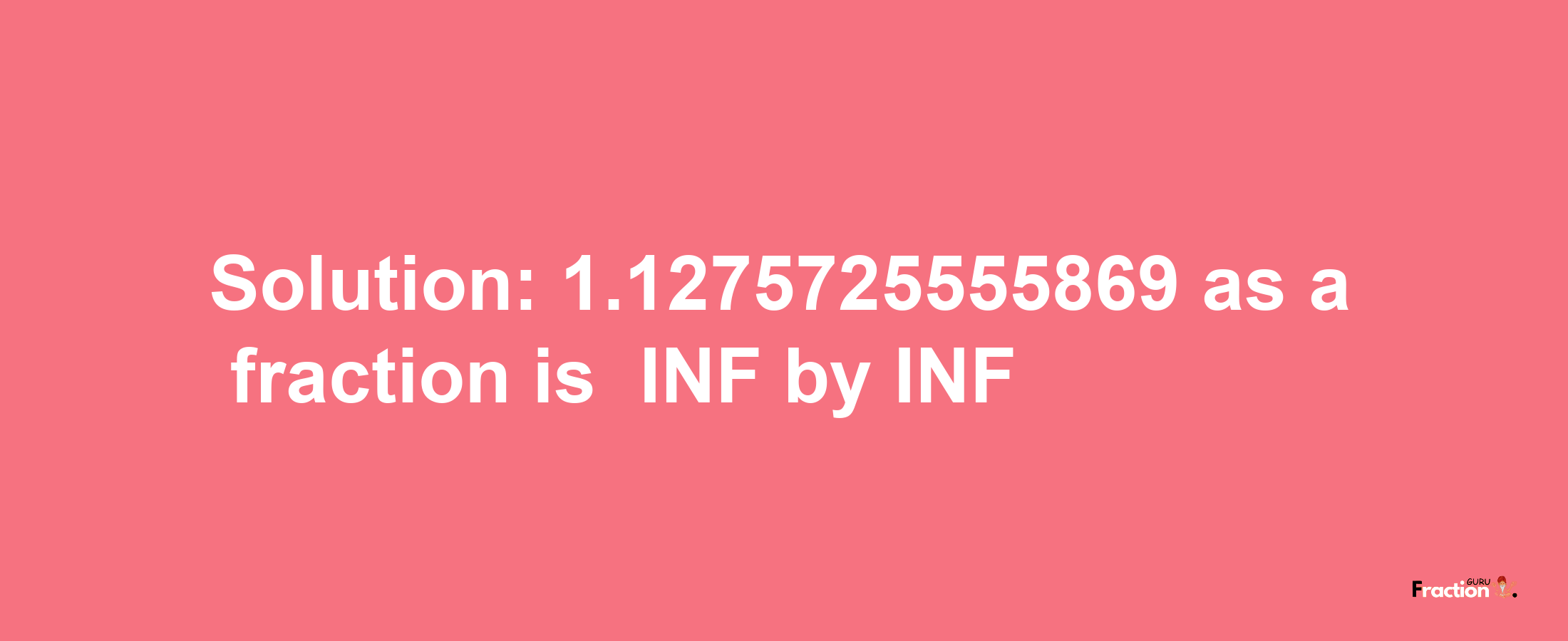 Solution:-1.1275725555869 as a fraction is -INF/INF