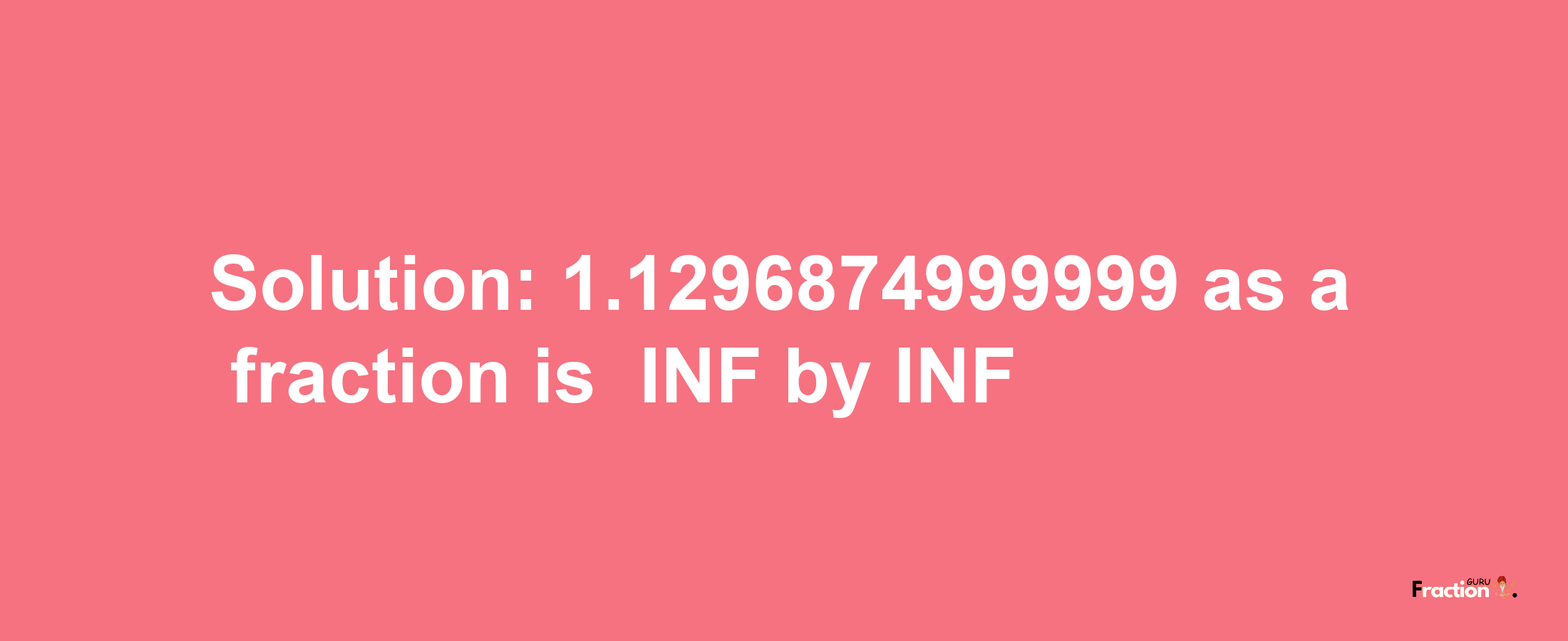 Solution:-1.1296874999999 as a fraction is -INF/INF