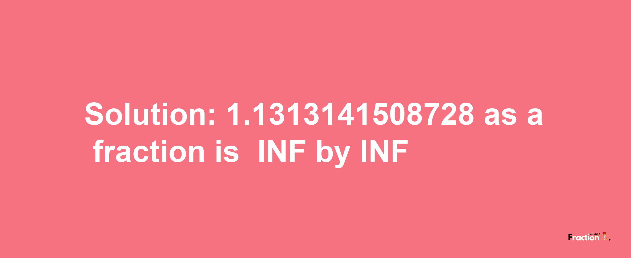 Solution:-1.1313141508728 as a fraction is -INF/INF