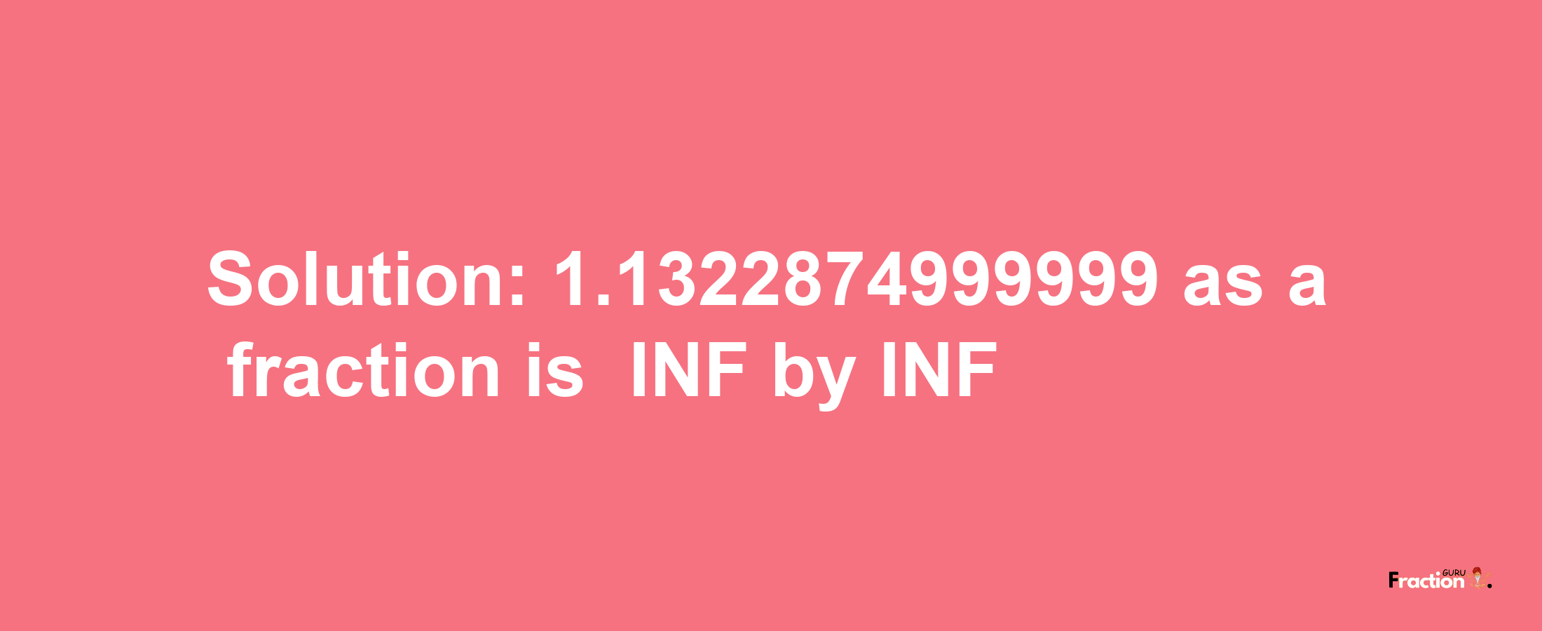 Solution:-1.1322874999999 as a fraction is -INF/INF