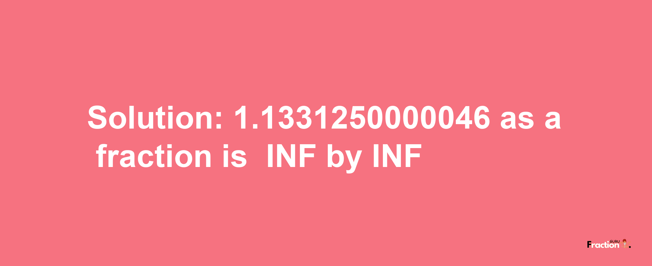 Solution:-1.1331250000046 as a fraction is -INF/INF