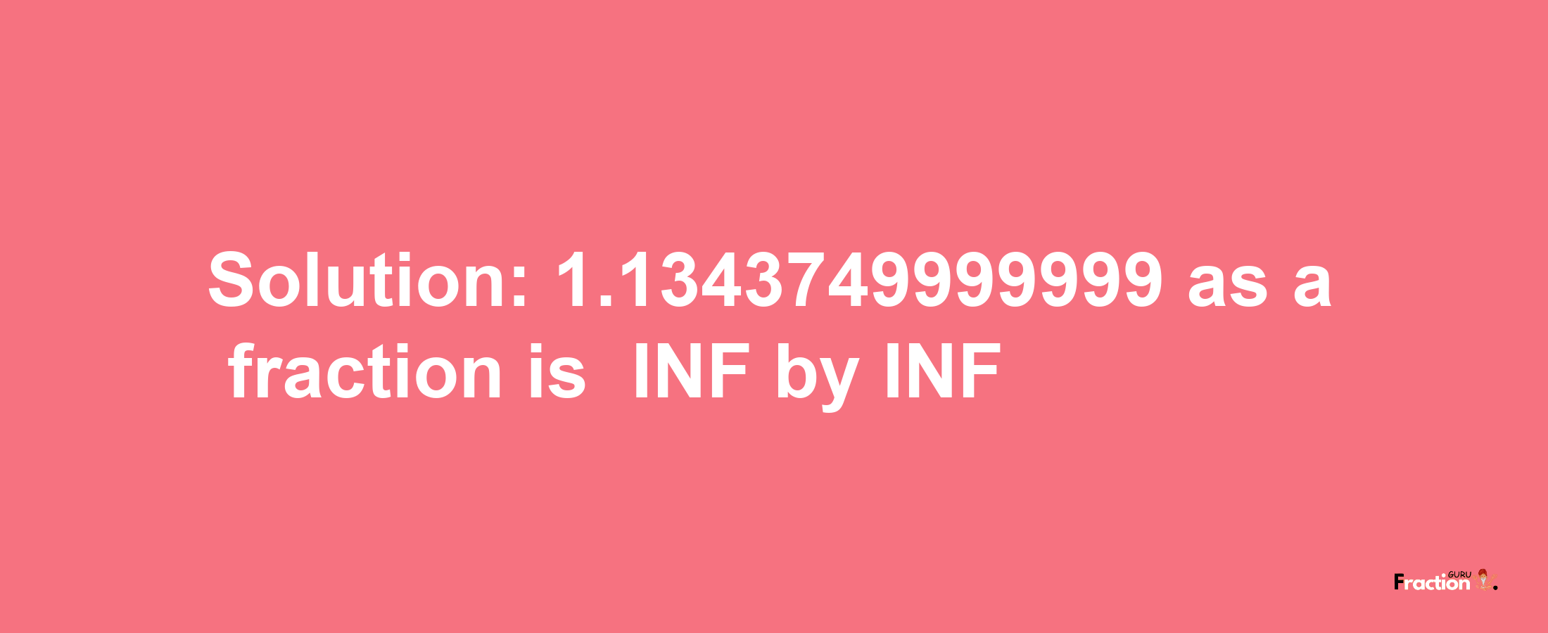 Solution:-1.1343749999999 as a fraction is -INF/INF