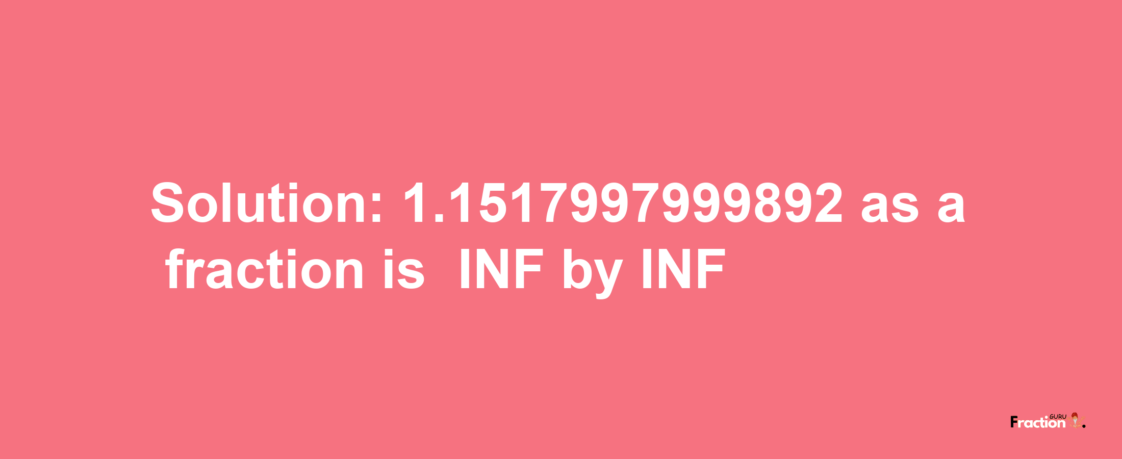 Solution:-1.1517997999892 as a fraction is -INF/INF