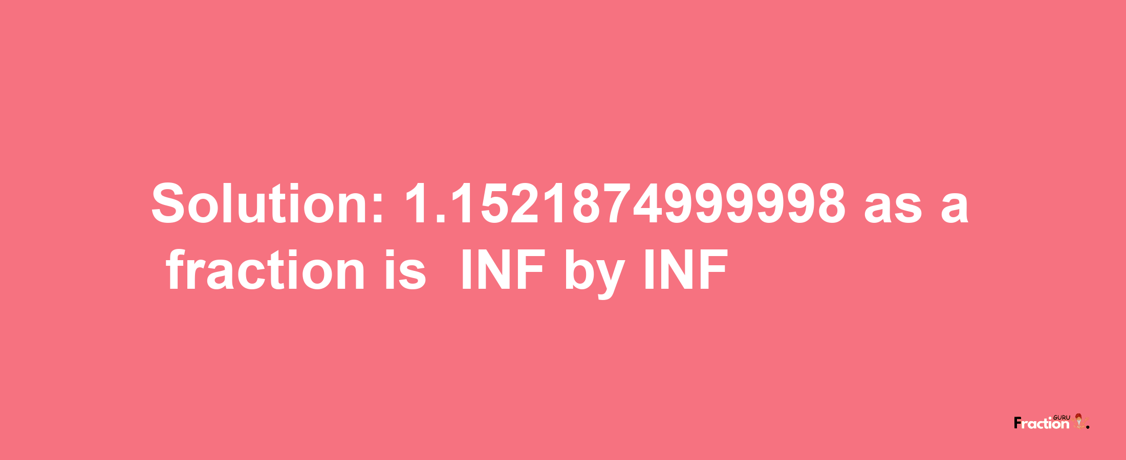 Solution:-1.1521874999998 as a fraction is -INF/INF