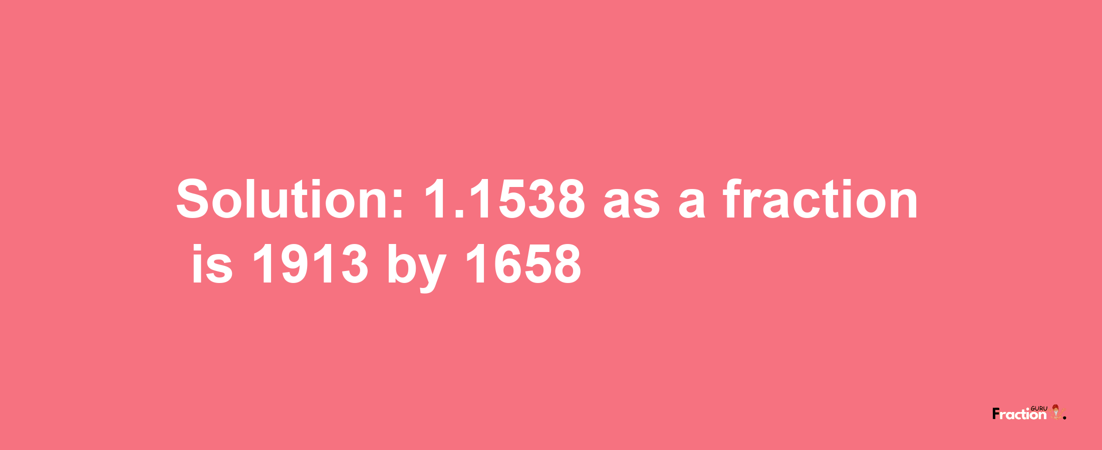 Solution:1.1538 as a fraction is 1913/1658