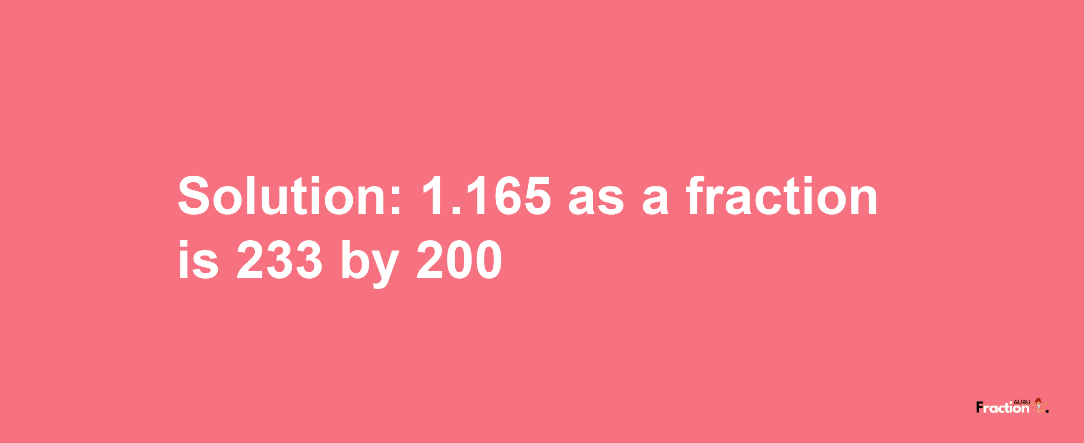 Solution:1.165 as a fraction is 233/200