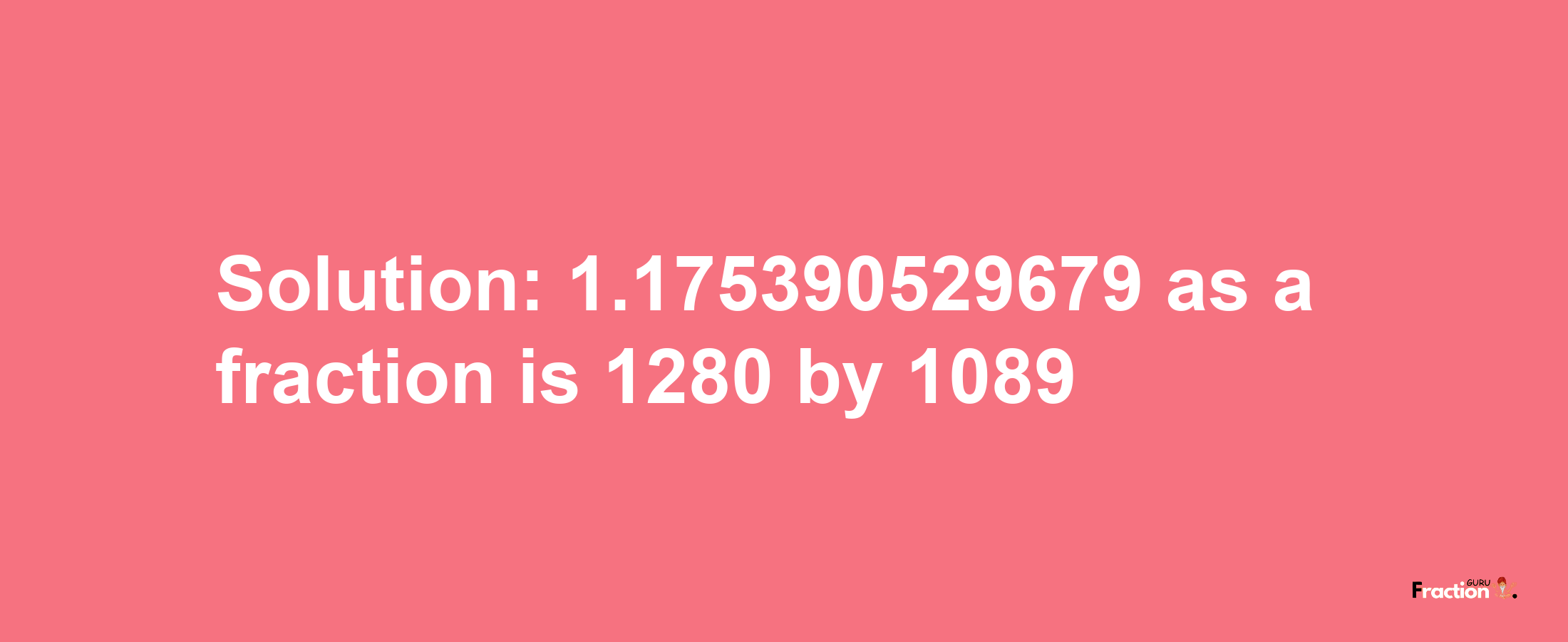 Solution:1.175390529679 as a fraction is 1280/1089