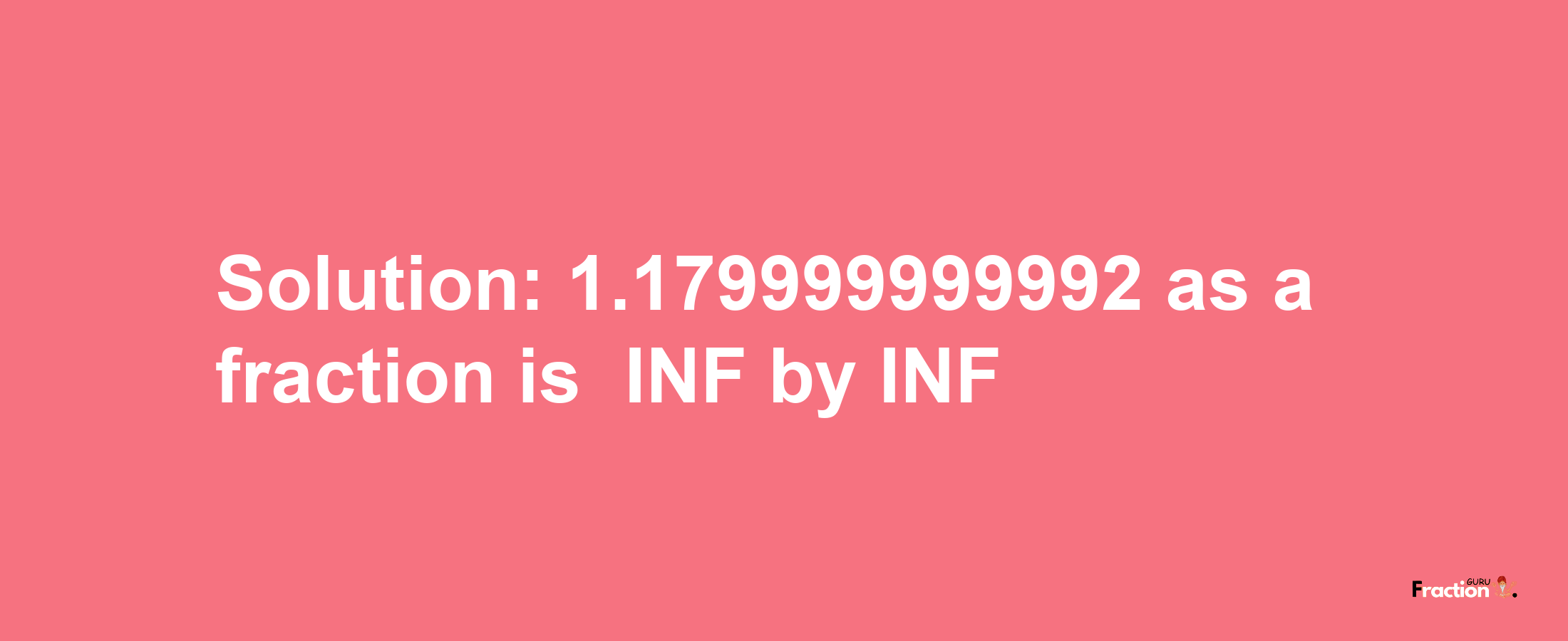 Solution:-1.179999999992 as a fraction is -INF/INF