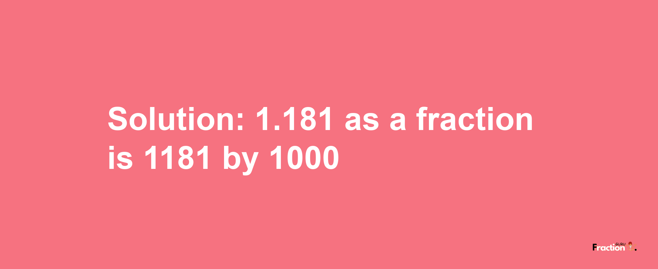 Solution:1.181 as a fraction is 1181/1000