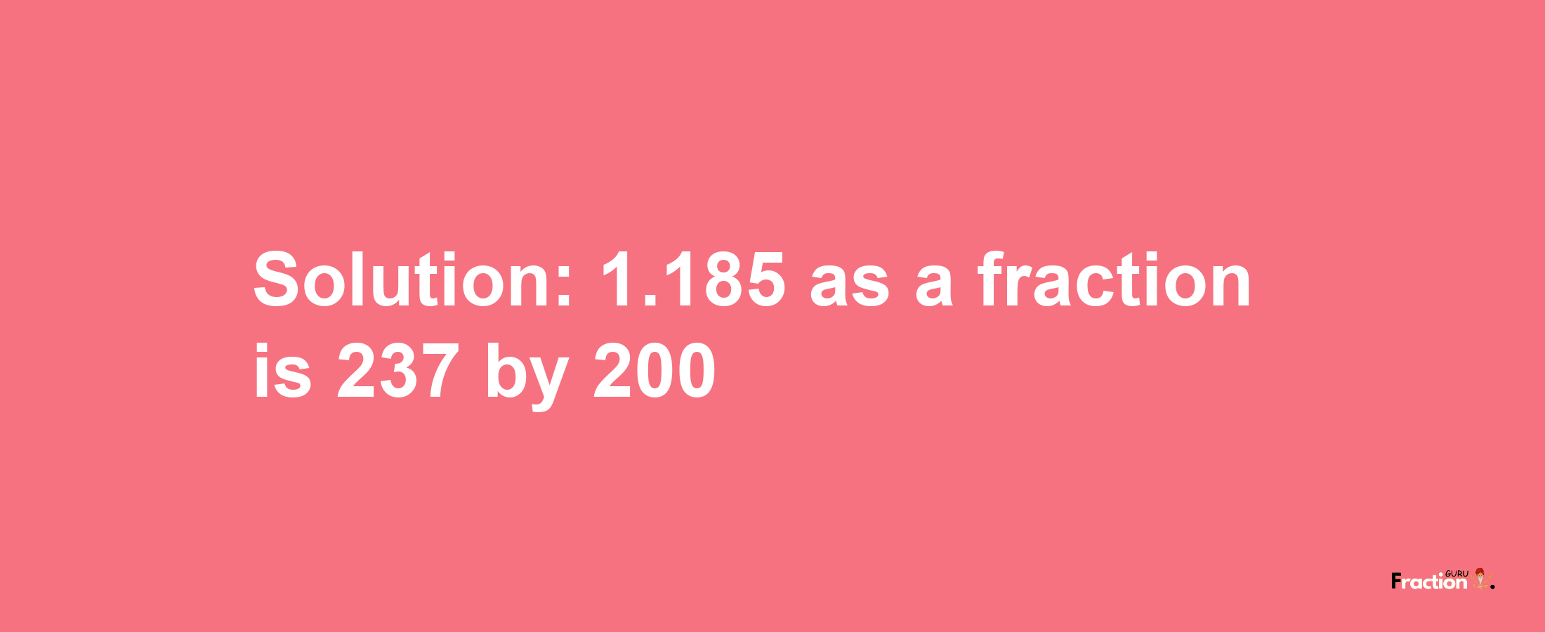 Solution:1.185 as a fraction is 237/200