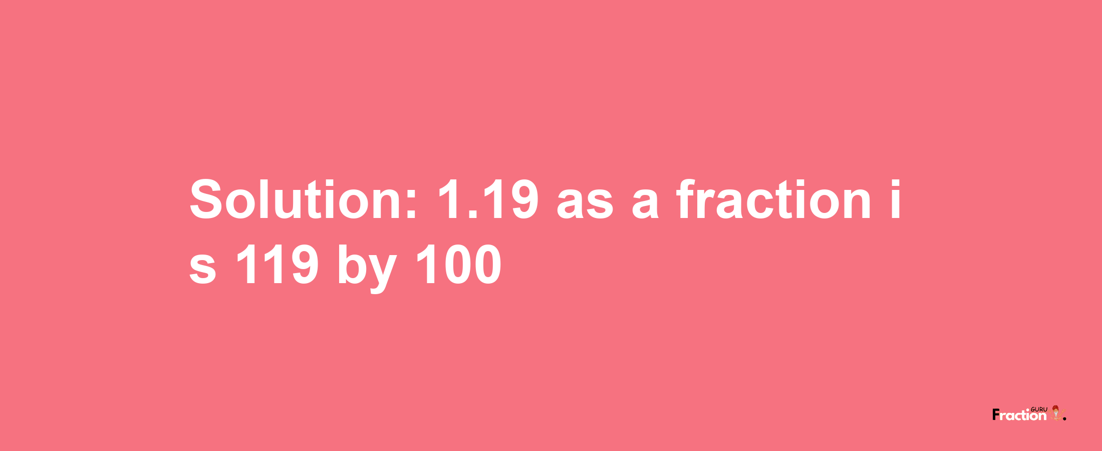 Solution:1.19 as a fraction is 119/100