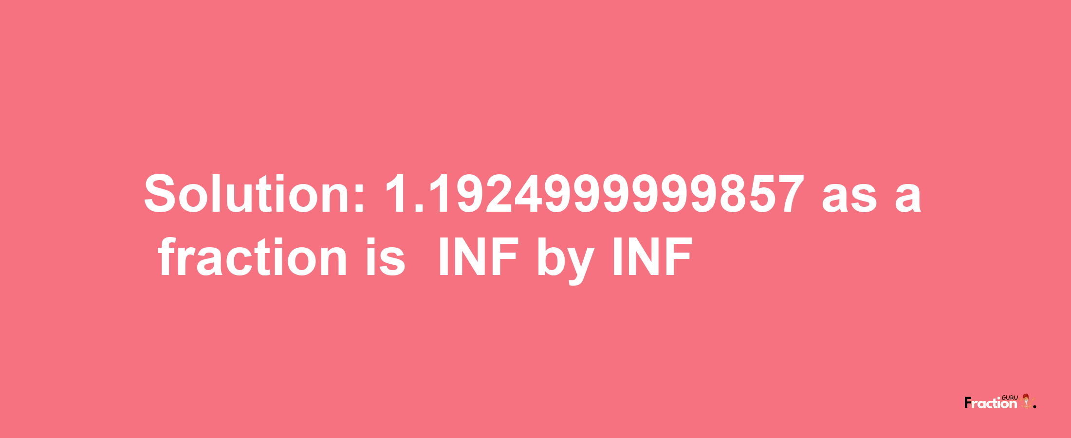 Solution:-1.1924999999857 as a fraction is -INF/INF