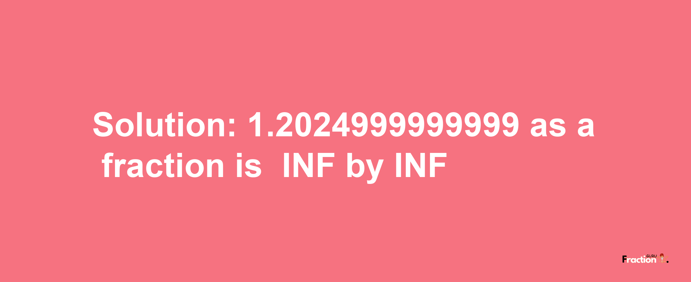 Solution:-1.2024999999999 as a fraction is -INF/INF