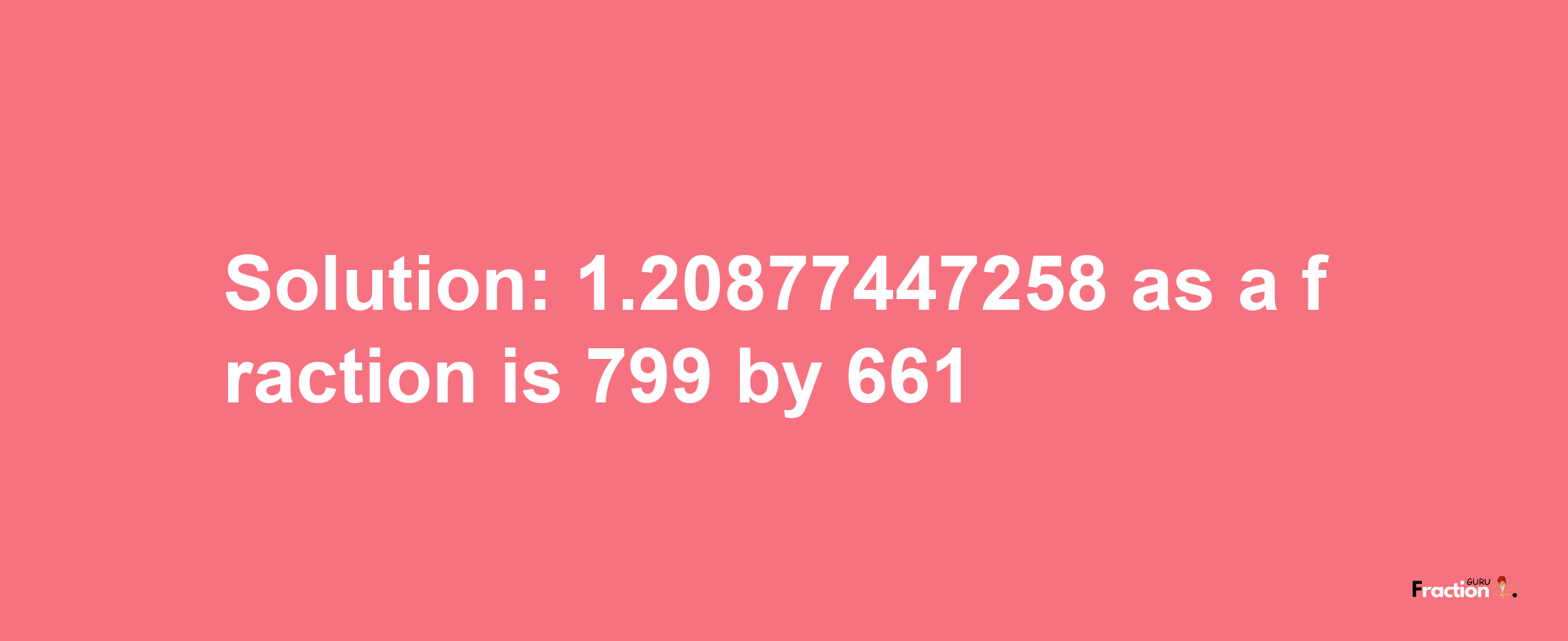 Solution:1.20877447258 as a fraction is 799/661