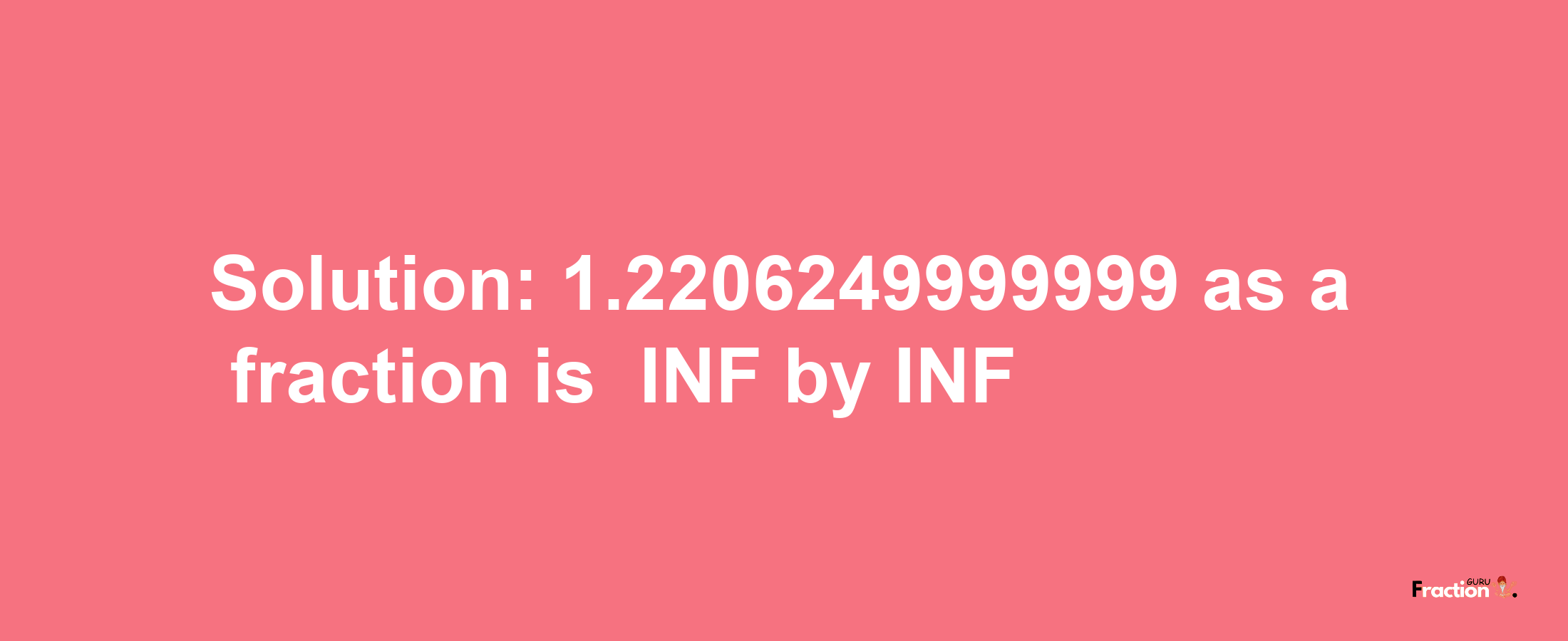 Solution:-1.2206249999999 as a fraction is -INF/INF