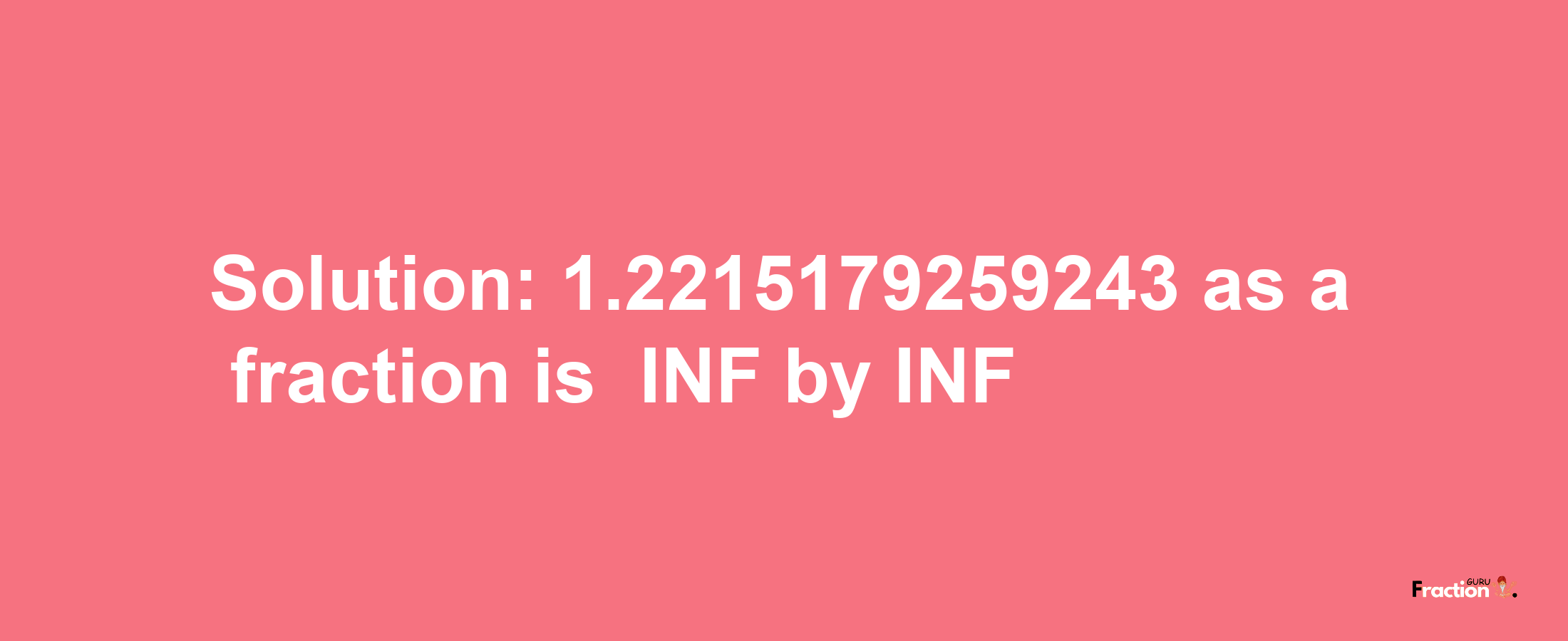 Solution:-1.2215179259243 as a fraction is -INF/INF