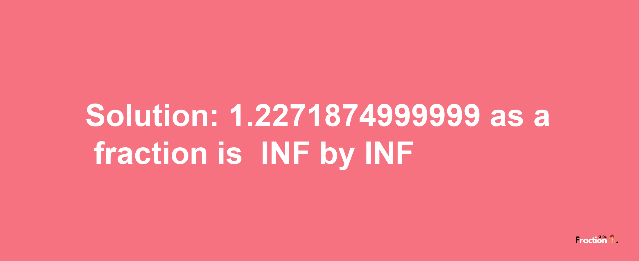 Solution:-1.2271874999999 as a fraction is -INF/INF