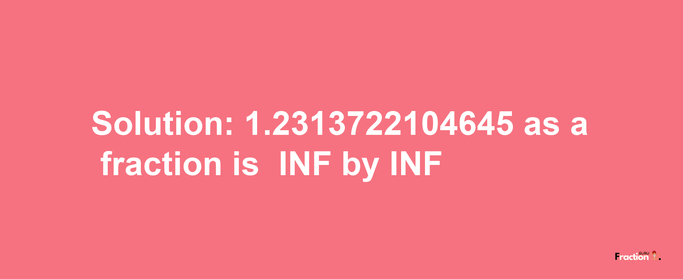 Solution:-1.2313722104645 as a fraction is -INF/INF