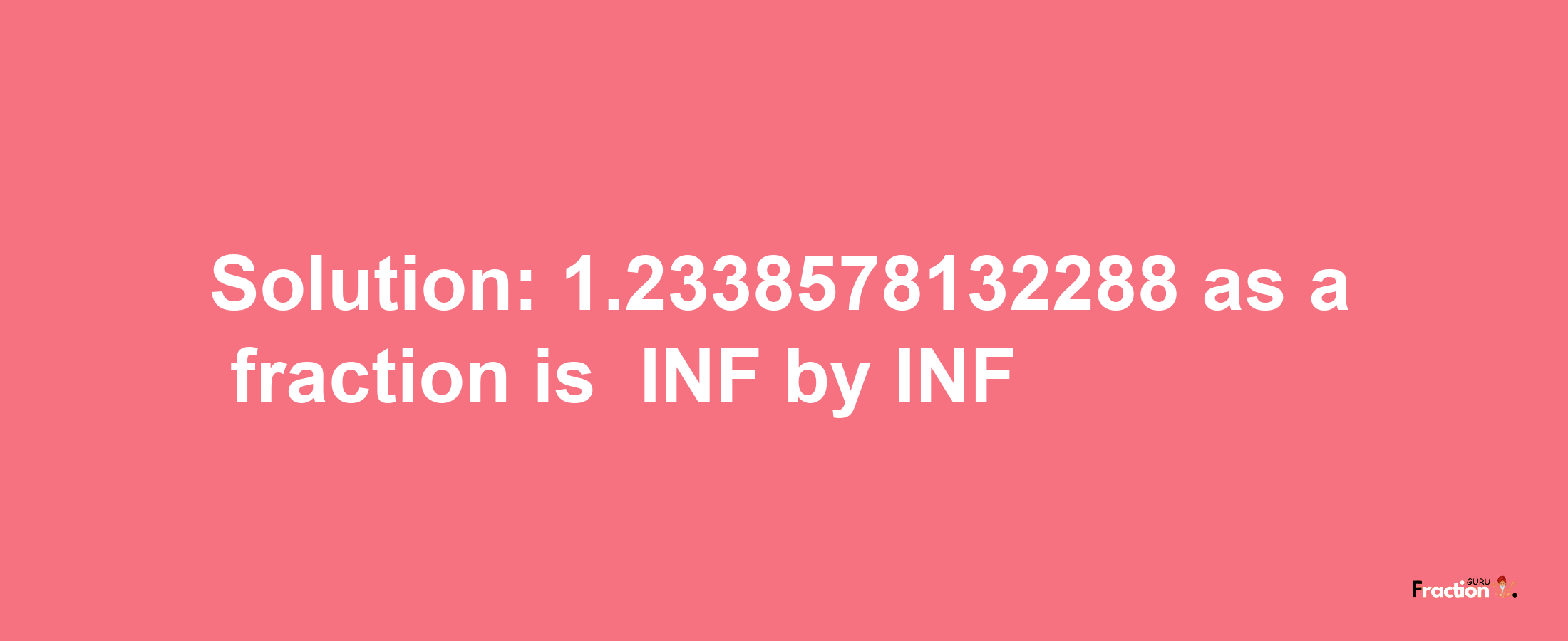 Solution:-1.2338578132288 as a fraction is -INF/INF