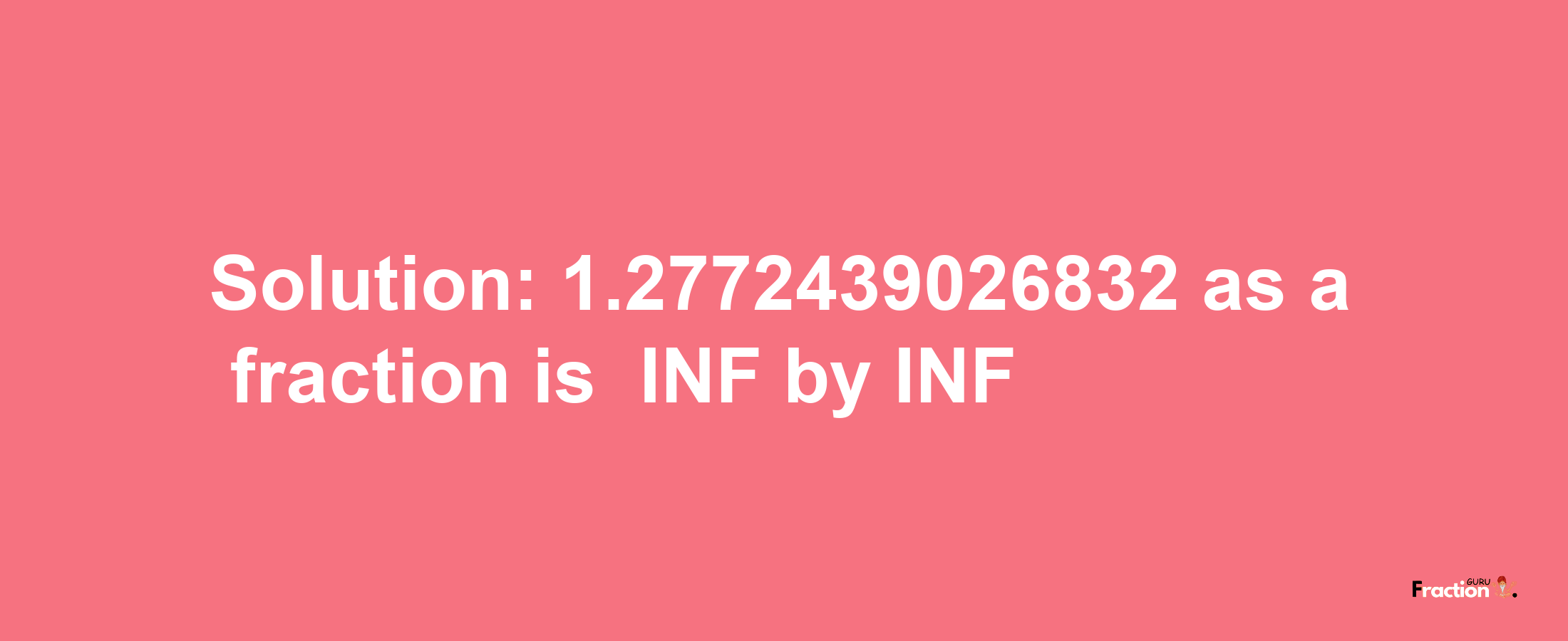 Solution:-1.2772439026832 as a fraction is -INF/INF