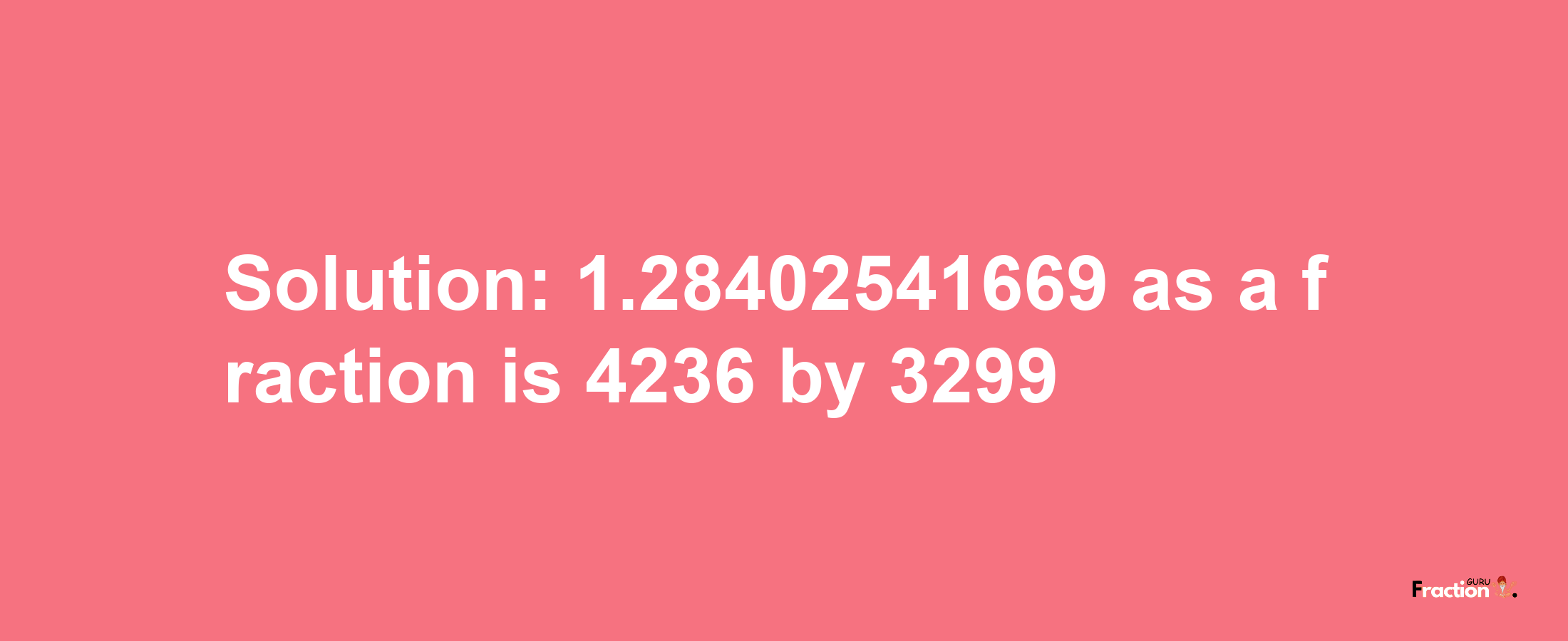 Solution:1.28402541669 as a fraction is 4236/3299