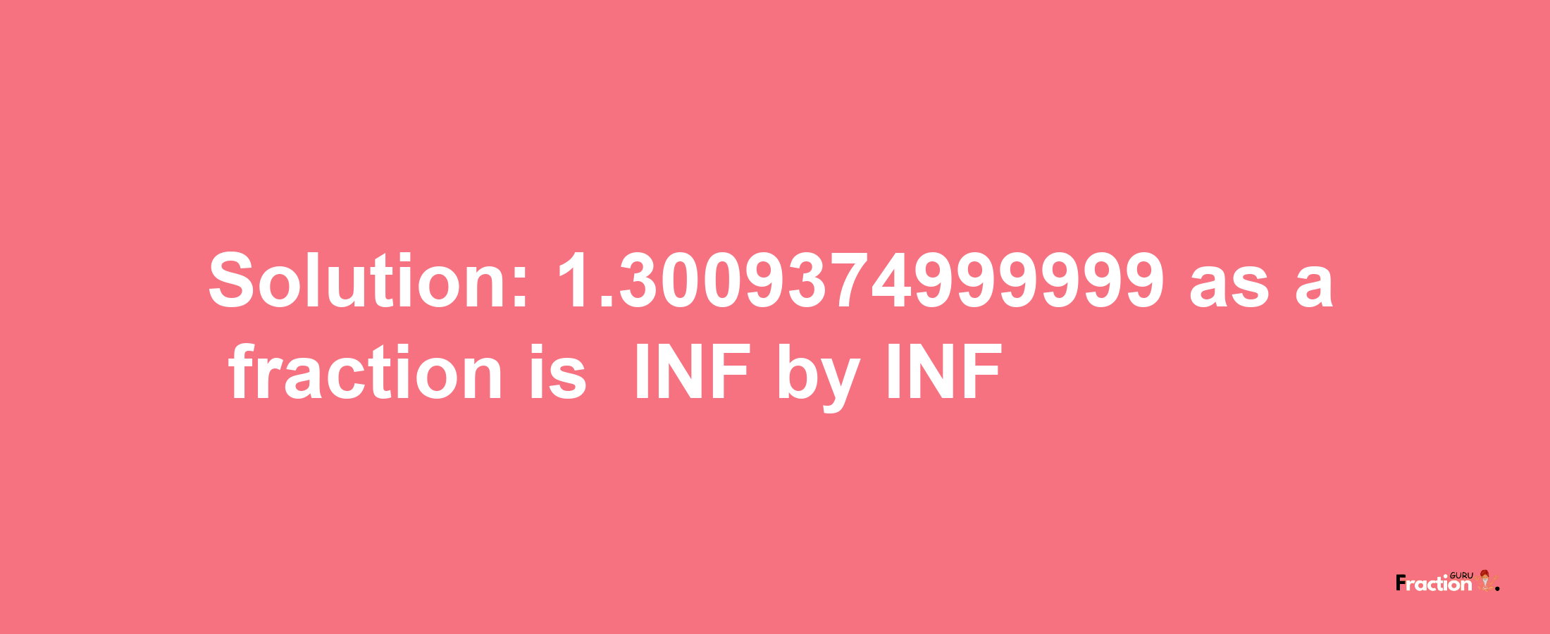 Solution:-1.3009374999999 as a fraction is -INF/INF