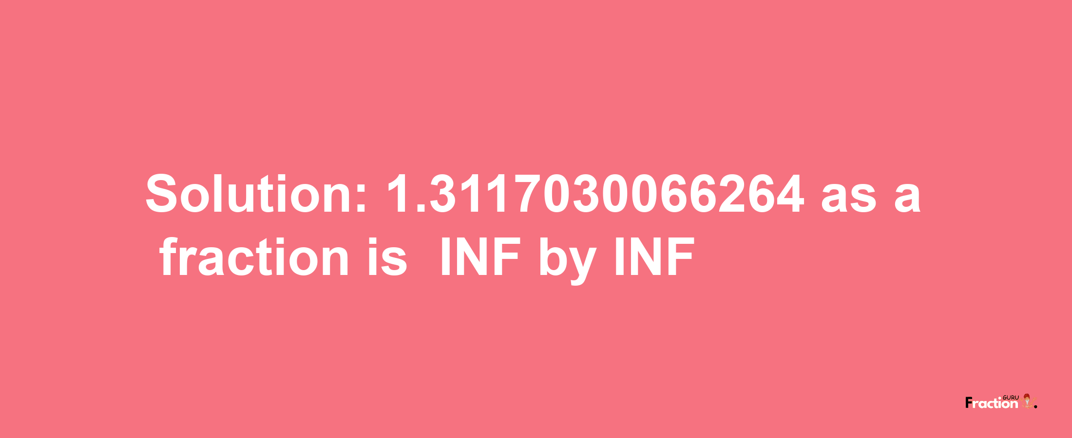 Solution:-1.3117030066264 as a fraction is -INF/INF