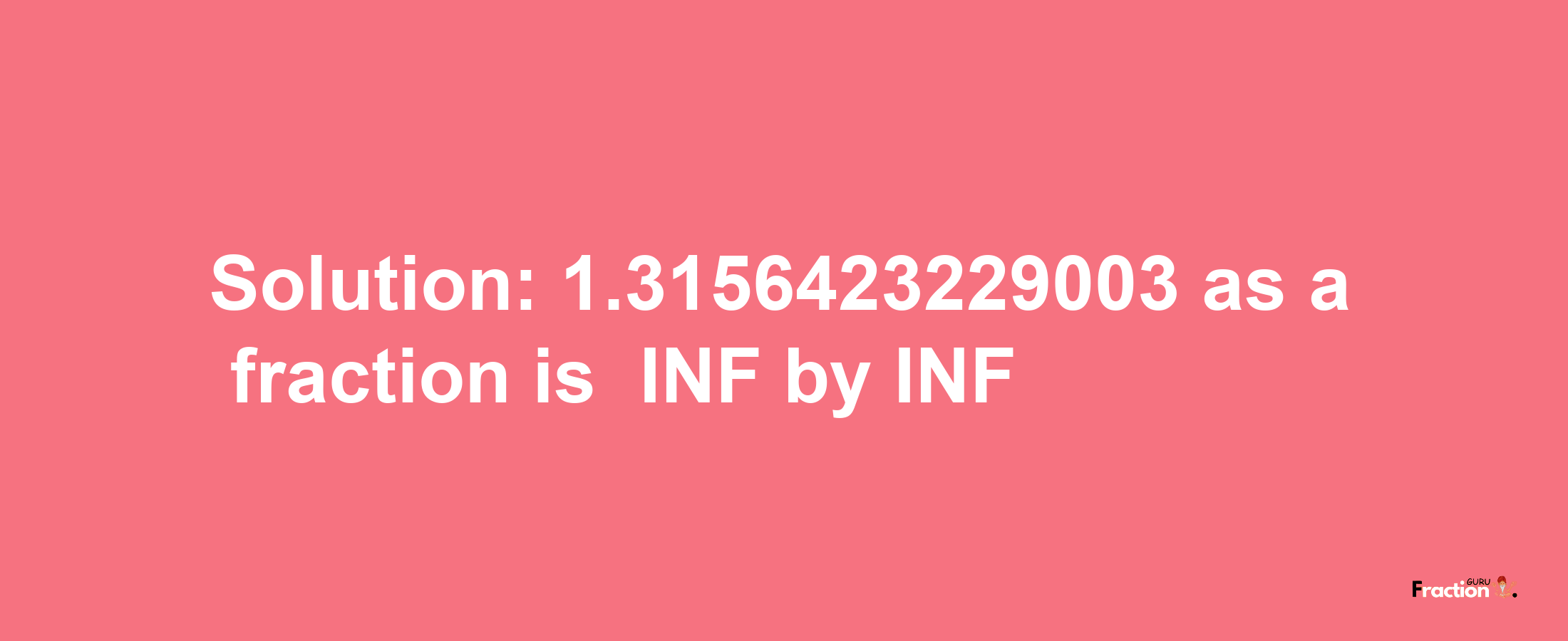 Solution:-1.3156423229003 as a fraction is -INF/INF