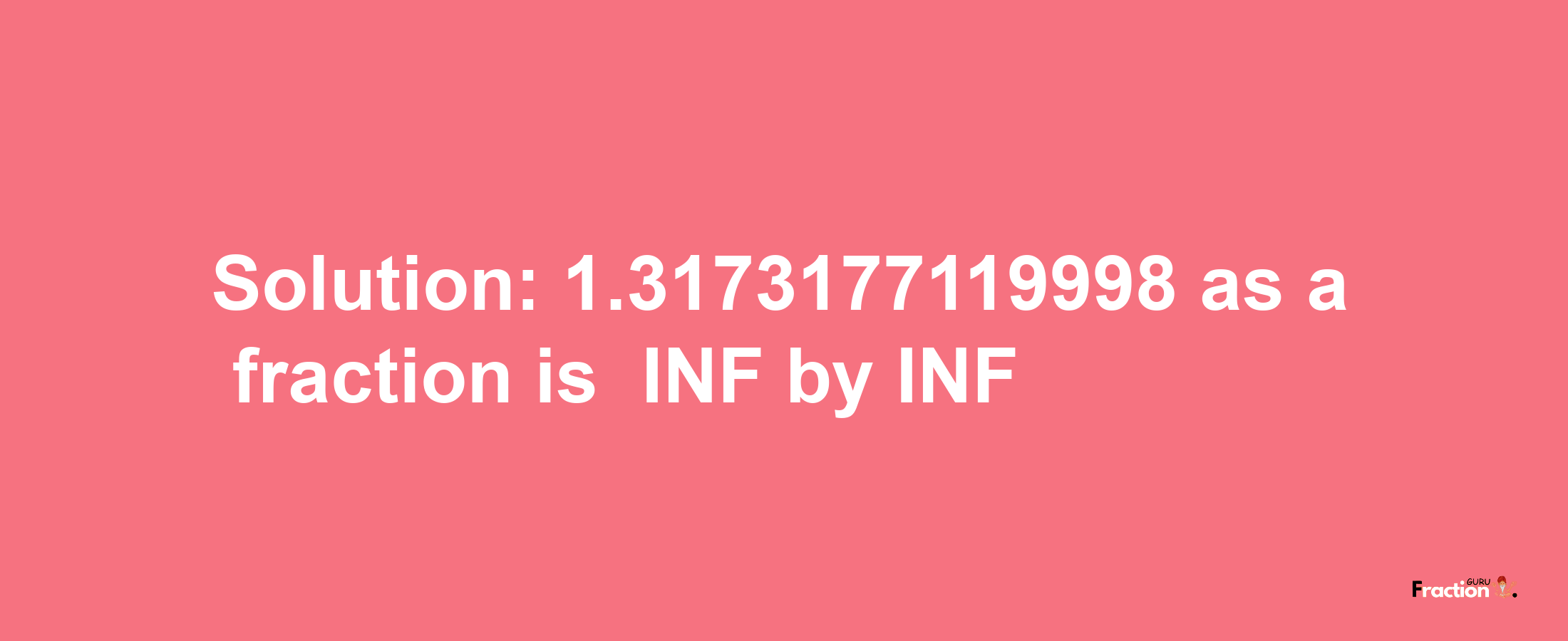 Solution:-1.3173177119998 as a fraction is -INF/INF