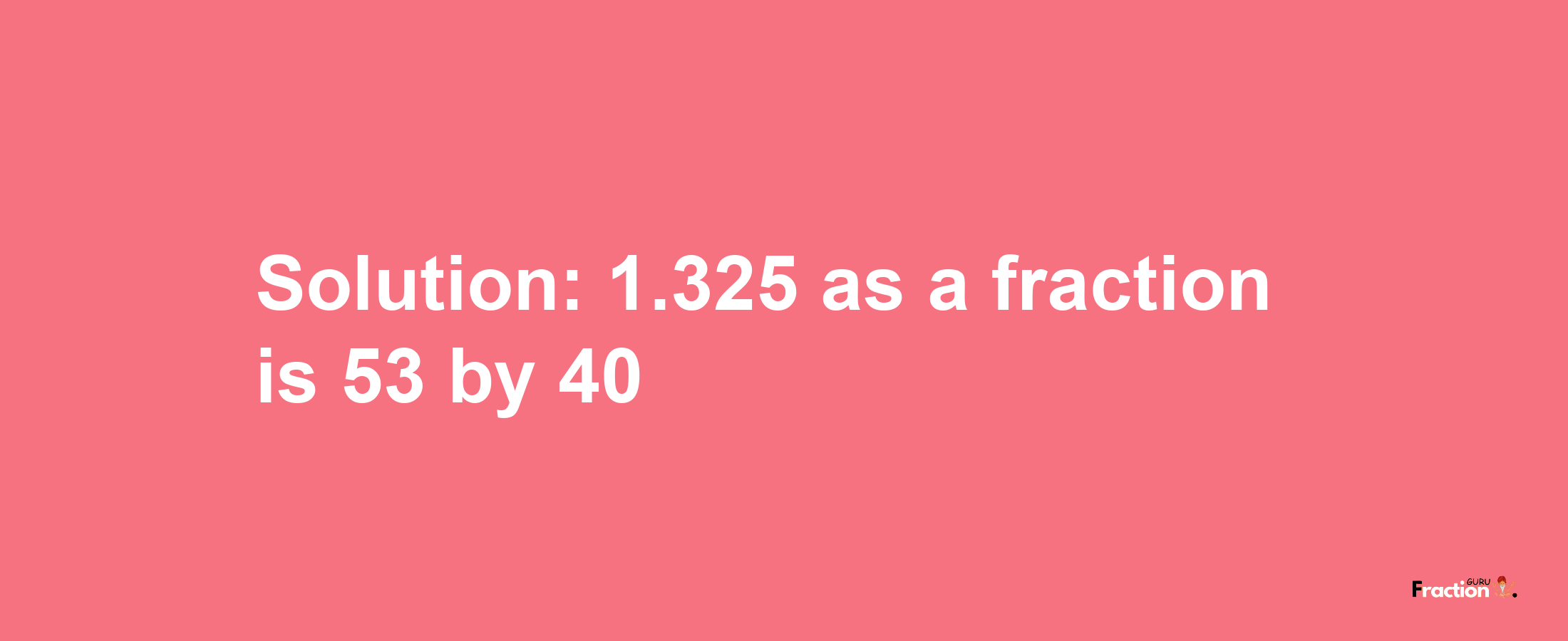 Solution:1.325 as a fraction is 53/40