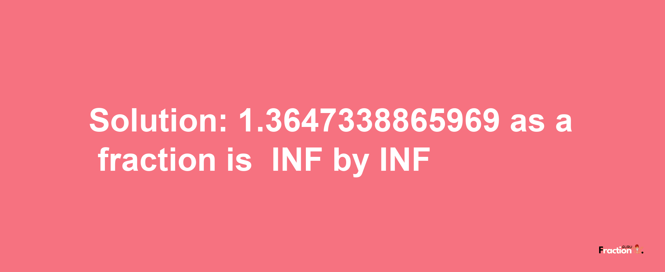 Solution:-1.3647338865969 as a fraction is -INF/INF