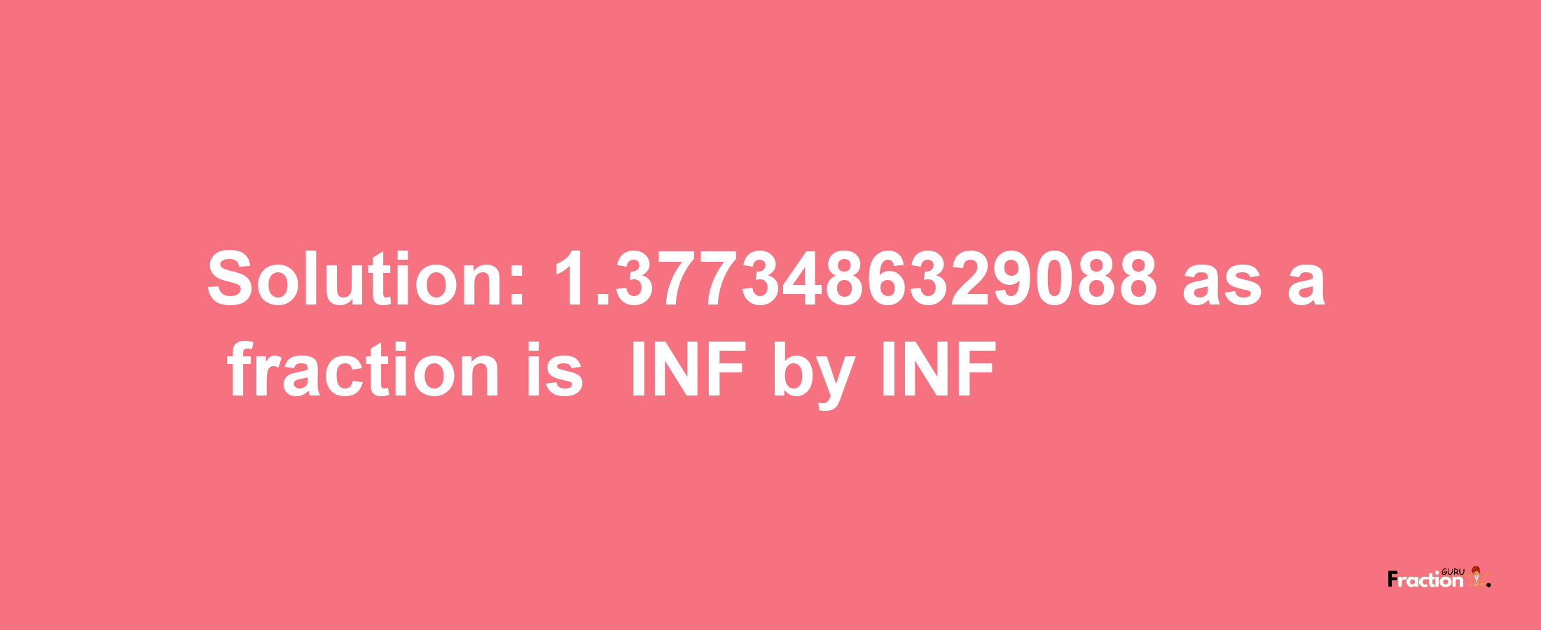 Solution:-1.3773486329088 as a fraction is -INF/INF