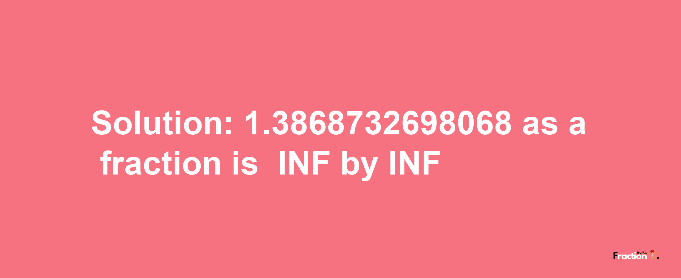 Solution:-1.3868732698068 as a fraction is -INF/INF