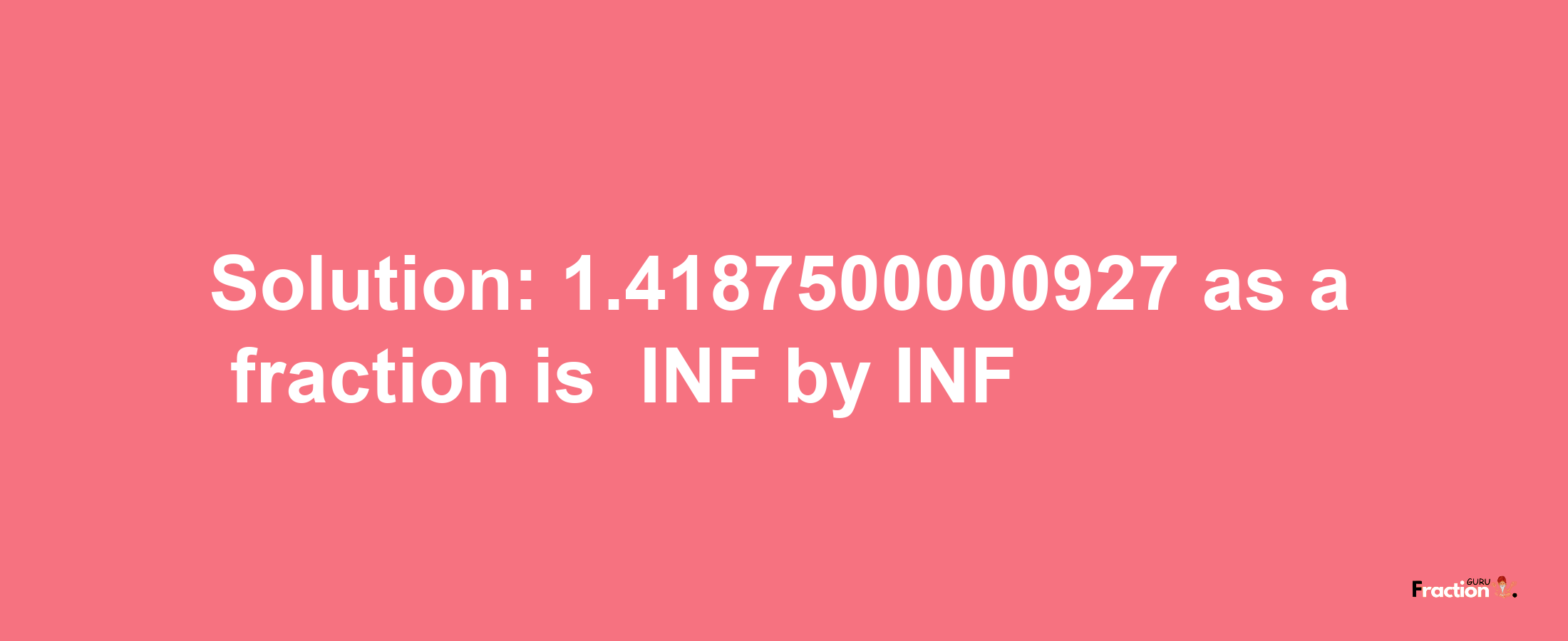 Solution:-1.4187500000927 as a fraction is -INF/INF