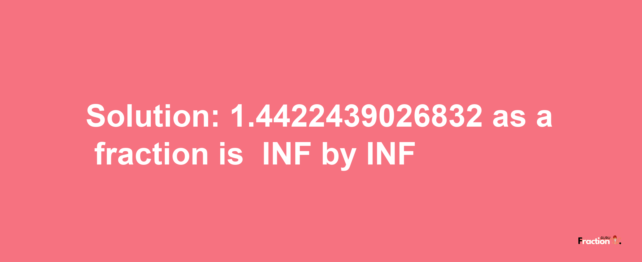 Solution:-1.4422439026832 as a fraction is -INF/INF