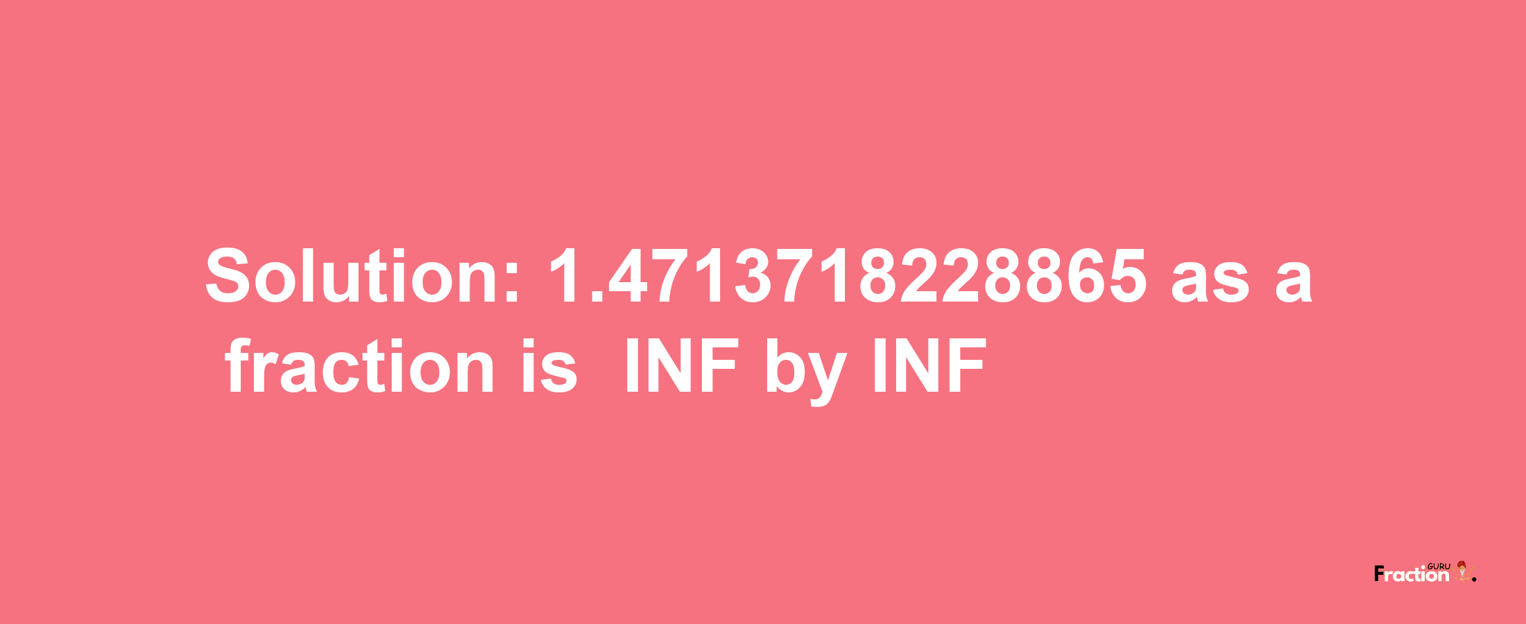 Solution:-1.4713718228865 as a fraction is -INF/INF