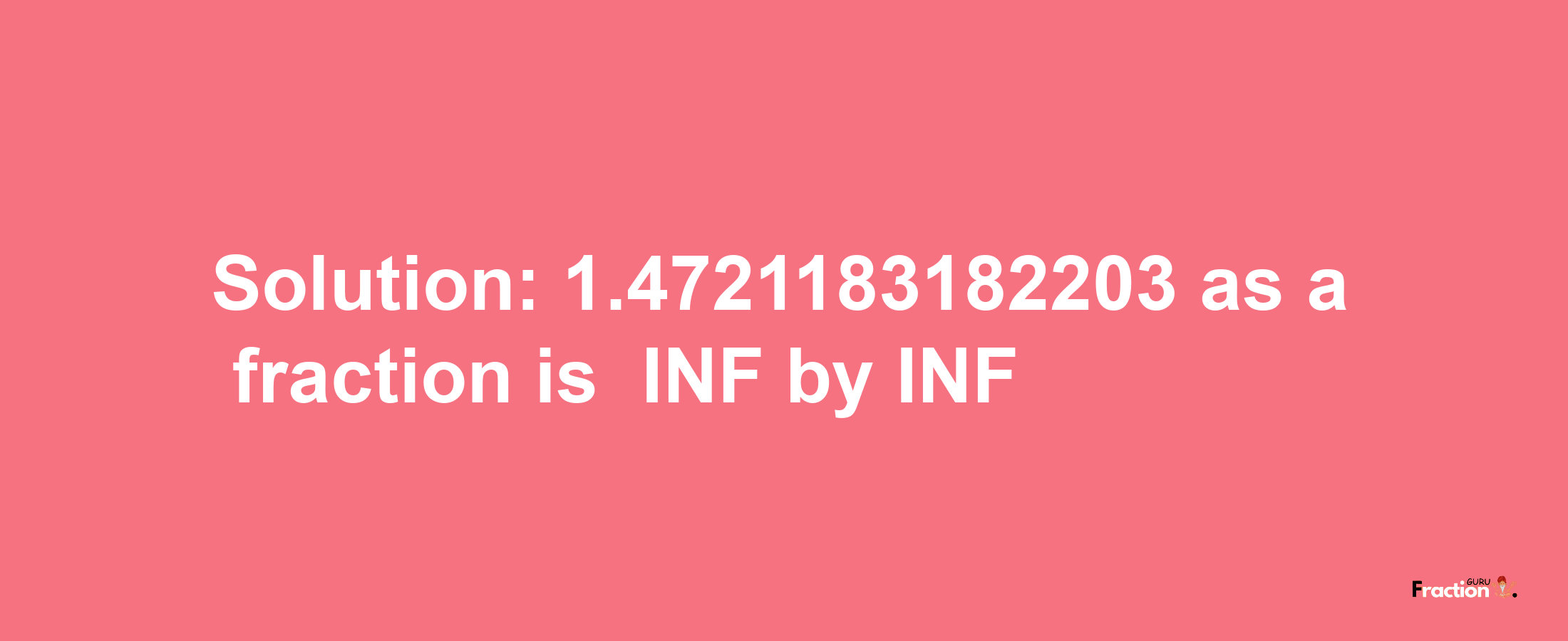 Solution:-1.4721183182203 as a fraction is -INF/INF