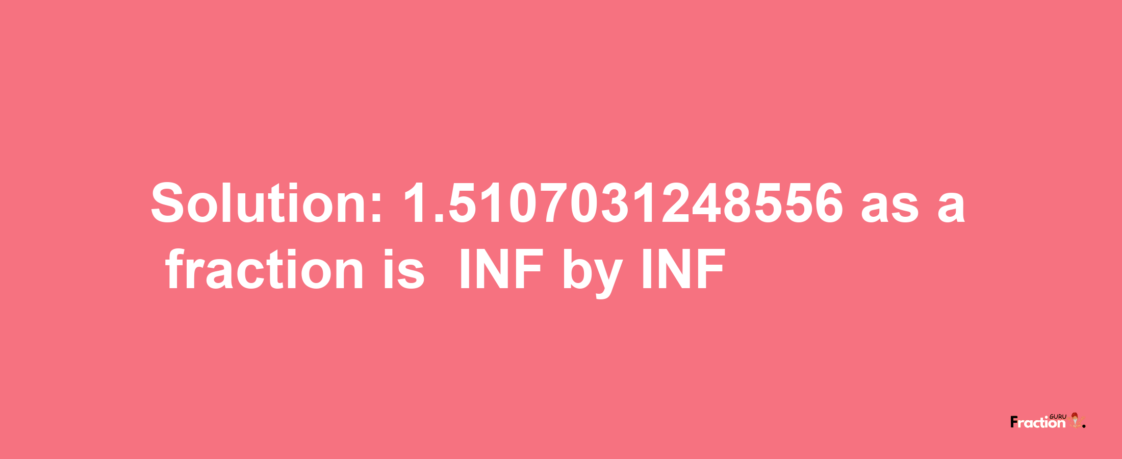 Solution:-1.5107031248556 as a fraction is -INF/INF